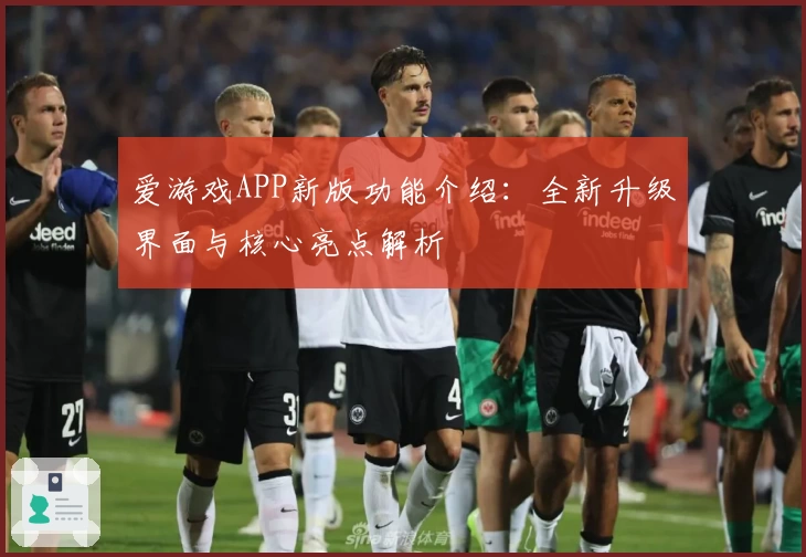 爱游戏APP新版功能介绍：全新升级界面与核心亮点解析