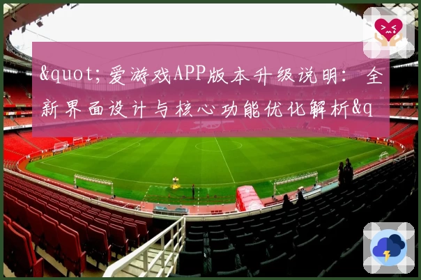 "爱游戏APP版本升级说明：全新界面设计与核心功能优化解析"