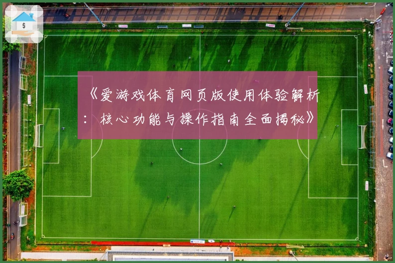 《爱游戏体育网页版使用体验解析：核心功能与操作指南全面揭秘》