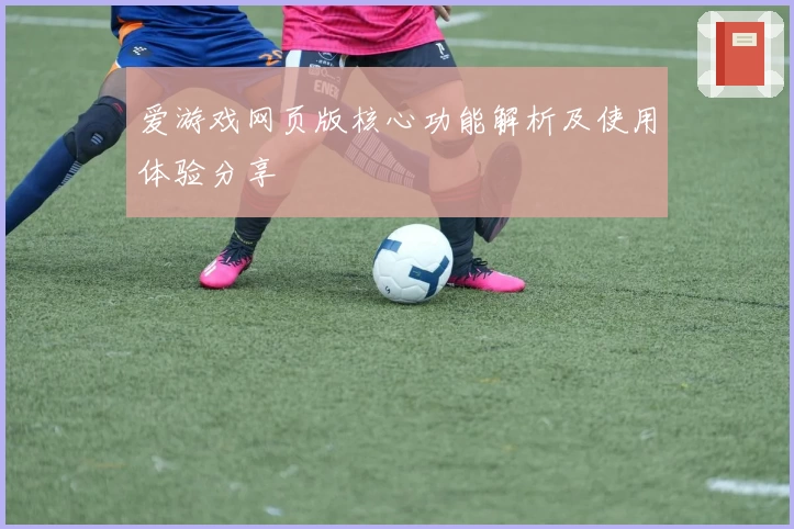爱游戏网页版核心功能解析及使用体验分享
