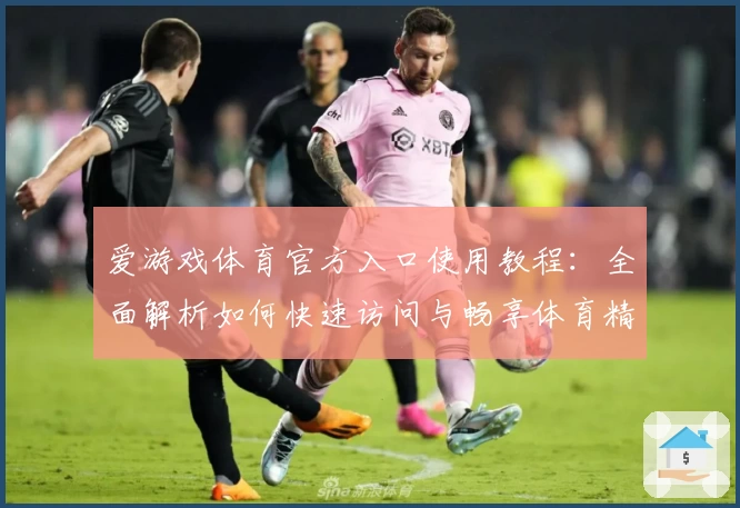 爱游戏体育官方入口使用教程：全面解析如何快速访问与畅享体育精彩内容
