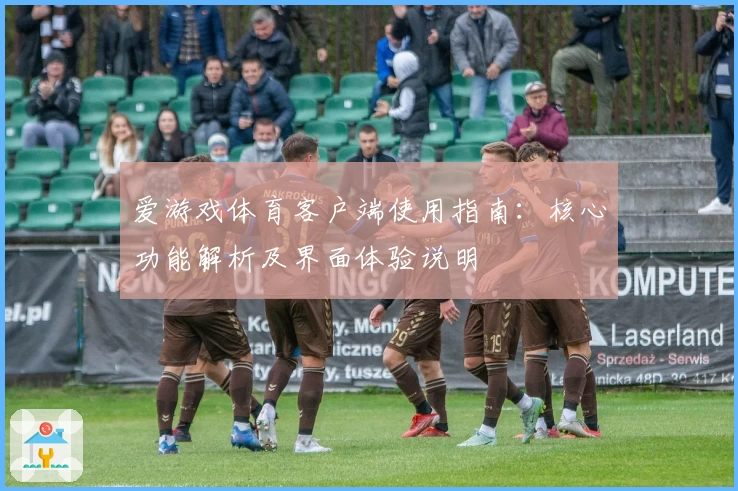 爱游戏体育客户端使用指南：核心功能解析及界面体验说明
