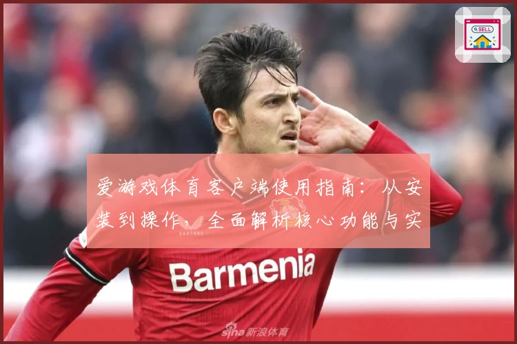 爱游戏体育客户端使用指南：从安装到操作，全面解析核心功能与实用技巧