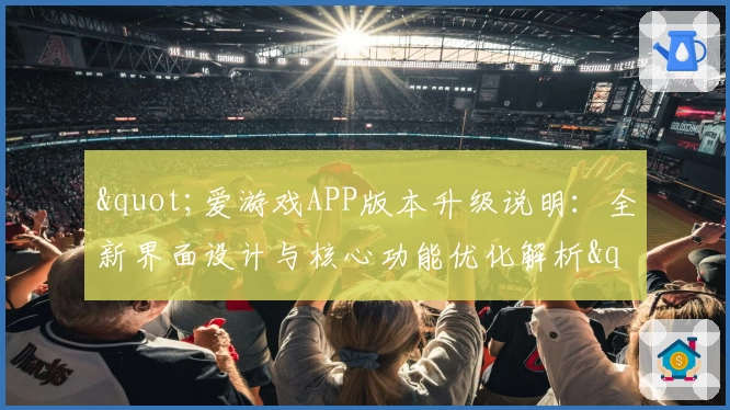 "爱游戏APP版本升级说明：全新界面设计与核心功能优化解析"